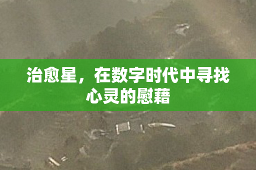 治愈星，在数字时代中寻找心灵的慰藉