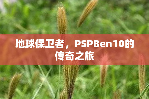 地球保卫者，PSPBen10的传奇之旅