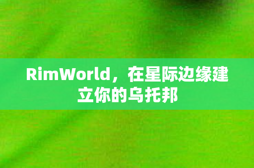 RimWorld，在星际边缘建立你的乌托邦