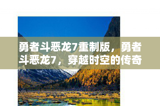 勇者斗恶龙7重制版，勇者斗恶龙7，穿越时空的传奇之旅