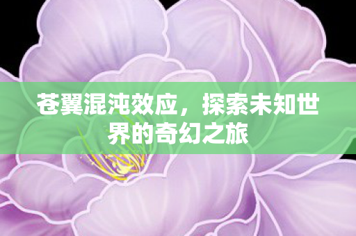 苍翼混沌效应，探索未知世界的奇幻之旅