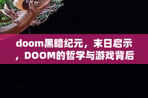 doom黑暗纪元，末日启示，DOOM的哲学与游戏背后的深层思考