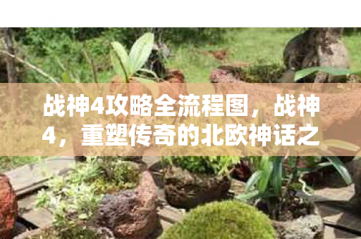 战神4攻略全流程图,战神4,重塑传奇的北欧神话之旅 战神4攻略全流程图,战神4,重塑传奇的北欧神话之旅