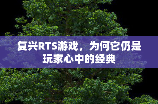 复兴RTS游戏，为何它仍是玩家心中的经典