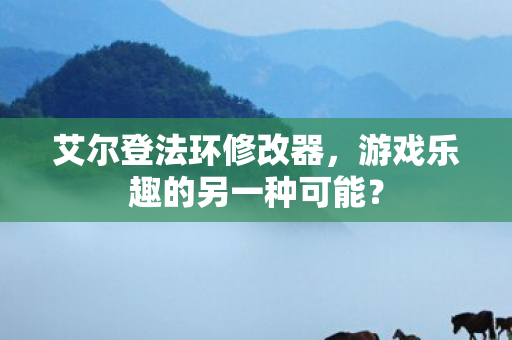 艾尔登法环修改器，游戏乐趣的另一种可能？
