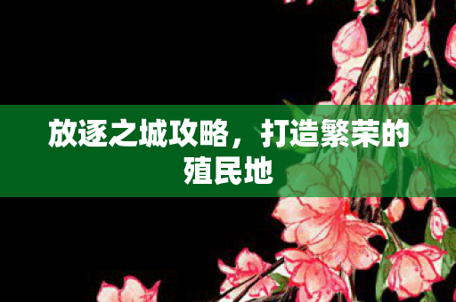 放逐之城攻略，打造繁荣的殖民地