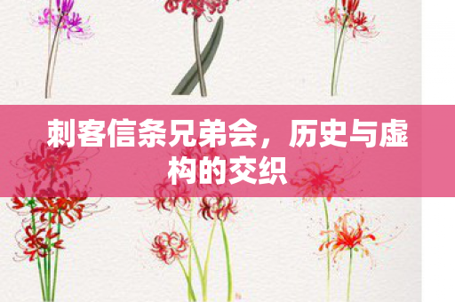 刺客信条兄弟会，历史与虚构的交织