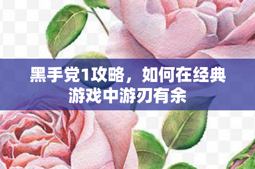 黑手党1攻略，如何在经典游戏中游刃有余