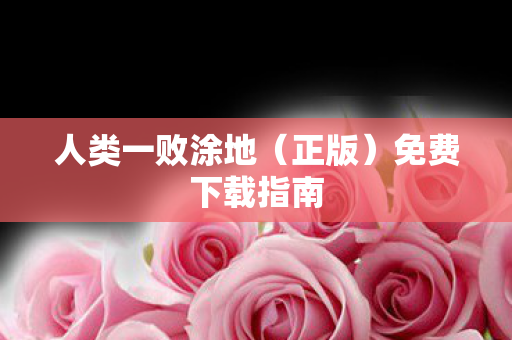 人类一败涂地（正版）免费下载指南