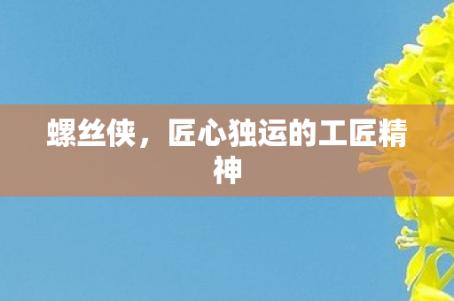 螺丝侠，匠心独运的工匠精神