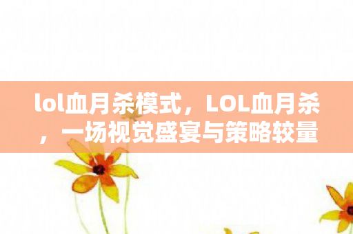lol血月杀模式，LOL血月杀，一场视觉盛宴与策略较量的完美结合