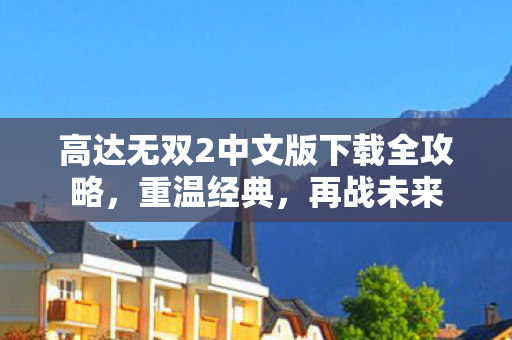高达无双2中文版下载全攻略，重温经典，再战未来