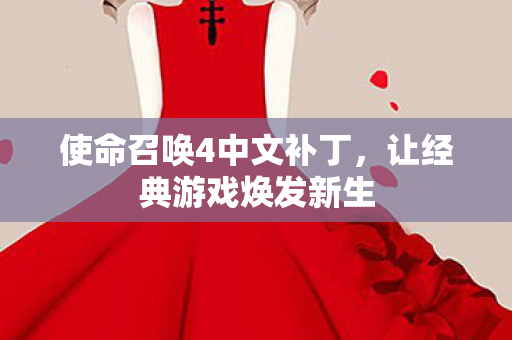 使命召唤4中文补丁，让经典游戏焕发新生