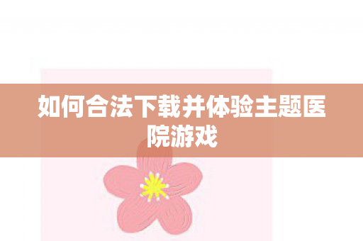 如何合法下载并体验主题医院游戏