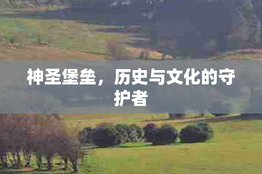 神圣堡垒，历史与文化的守护者