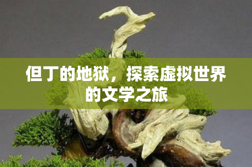 但丁的地狱，探索虚拟世界的文学之旅