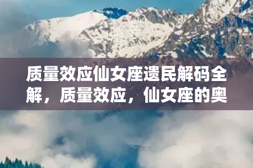 质量效应仙女座遗民解码全解，质量效应，仙女座的奥秘与探索