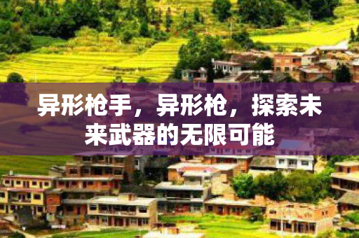 异形枪手，异形枪，探索未来武器的无限可能