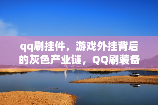 qq刷挂件,游戏外挂背后的灰色产业链,QQ刷装备挂揭秘 qq刷挂件,游戏外挂背后的灰色产业链,QQ刷装备挂揭秘