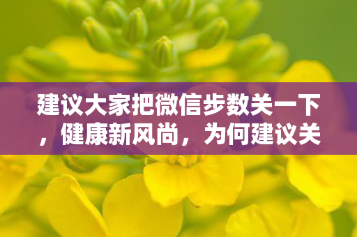 建议大家把微信步数关一下，健康新风尚，为何建议关闭微信步数追踪？