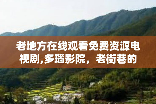 老地方在线观看免费资源电视剧图片