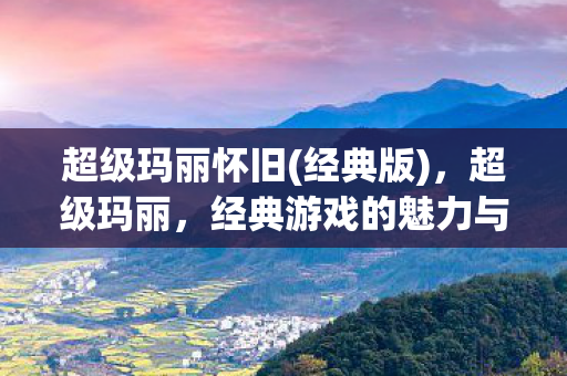 超级玛丽怀旧(经典版)，超级玛丽，经典游戏的魅力与回忆