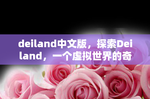 deiland中文版，探索Deiland，一个虚拟世界的奇妙之旅