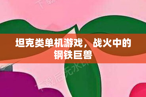 坦克类单机游戏，战火中的钢铁巨兽