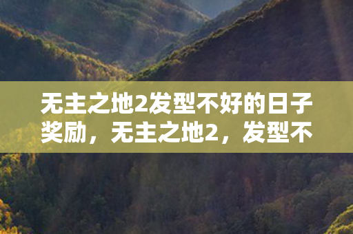 无主之地2发型不好的日子奖励，无主之地2，发型不好的日子