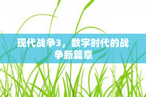 现代战争3，数字时代的战争新篇章