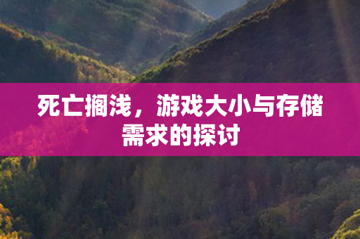 死亡搁浅，游戏大小与存储需求的探讨