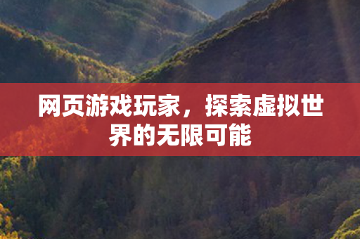网页游戏玩家，探索虚拟世界的无限可能