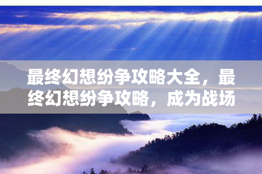 最终幻想纷争攻略大全图片