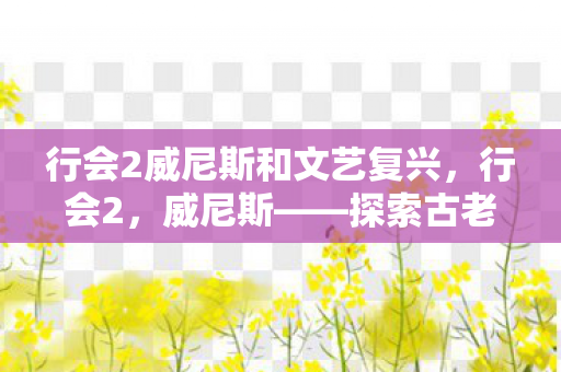 行会2威尼斯和文艺复兴，行会2，威尼斯——探索古老水城的魅力