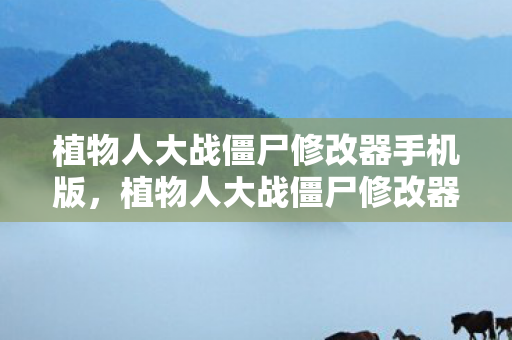 植物人大战僵尸修改器手机版，植物人大战僵尸修改器，游戏乐趣的新维度