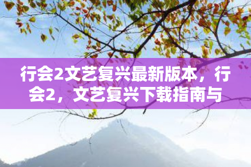 行会2文艺复兴最新版本，行会2，文艺复兴下载指南与游戏特色解析