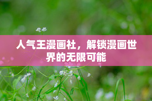 人气王漫画社，解锁漫画世界的无限可能