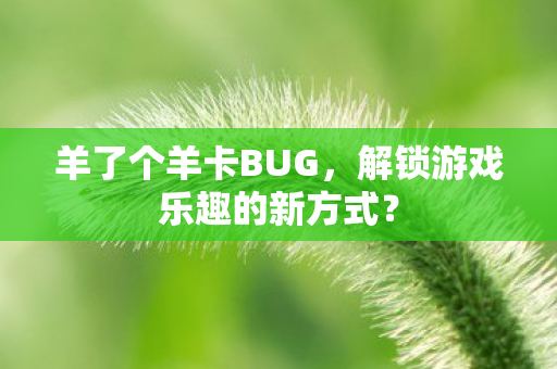 羊了个羊卡BUG，解锁游戏乐趣的新方式？