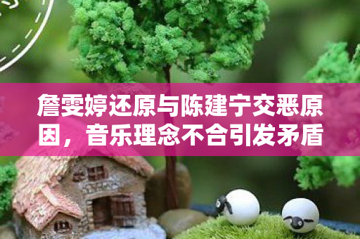 詹雯婷还原与陈建宁交恶原因，音乐理念不合引发矛盾