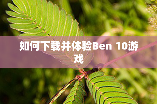 如何下载并体验Ben 10游戏