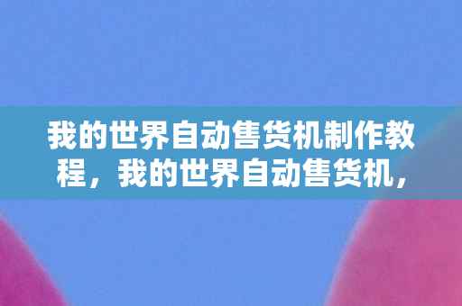 我的世界自动售货机制作教程，我的世界自动售货机，打造属于你的迷你商业帝国