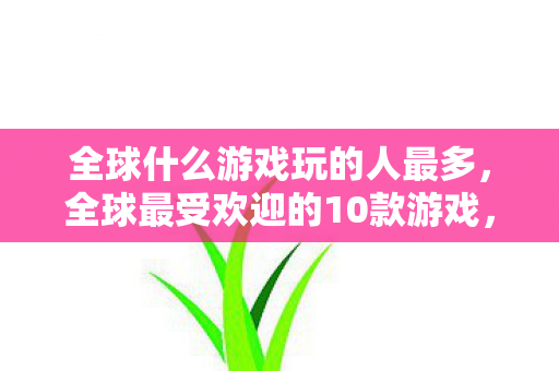 全球最受欢迎的10款游戏图片