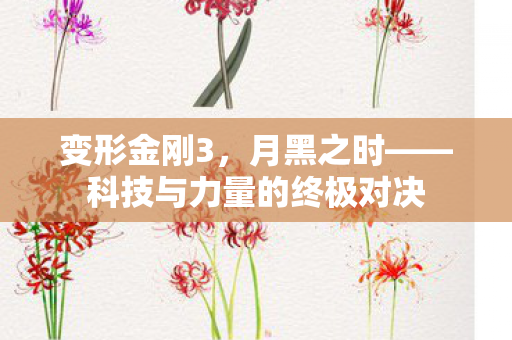 变形金刚3，月黑之时——科技与力量的终极对决