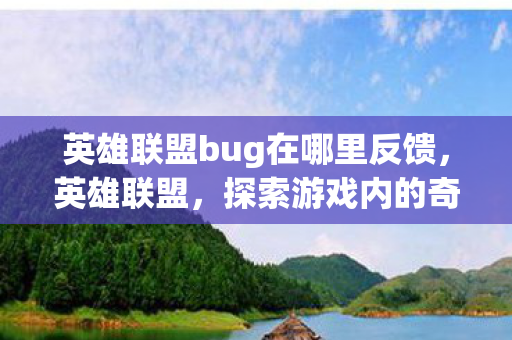 英雄联盟bug在哪里反馈，英雄联盟，探索游戏内的奇妙Bug世界