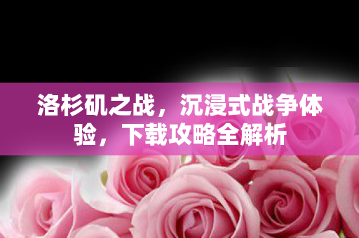 洛杉矶之战，沉浸式战争体验，下载攻略全解析