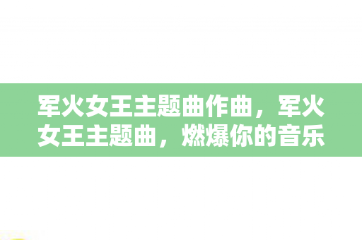 军火女王主题曲作曲，军火女王主题曲，燃爆你的音乐细胞