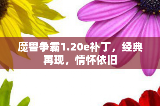 魔兽争霸1.20e补丁，经典再现，情怀依旧