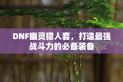 打造最强战斗力的必备装备图片