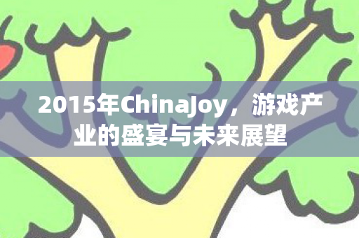 2015年ChinaJoy，游戏产业的盛宴与未来展望