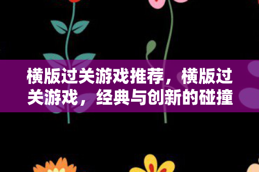 横版过关游戏推荐，横版过关游戏，经典与创新的碰撞